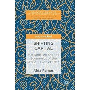 Shifting Capital: Mercantilism and the Economics of the Act of Union of 1707, Hardcover - Aida Ramos imagine
