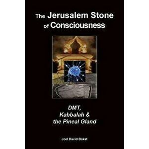 The Jerusalem Stone of Consciousness: Dmt, Kabbalah and the Pineal Gland, Paperback - Joel David Bakst imagine