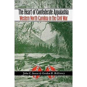 The Heart of Confederate Appalachia: Western North Carolina in the Civil War, Paperback - John C. Inscoe imagine