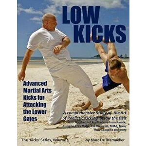 Low Kicks: Advanced Martial Arts Kicks for Attacking the Lower Gates, Paperback - Marc De Bremaeker imagine