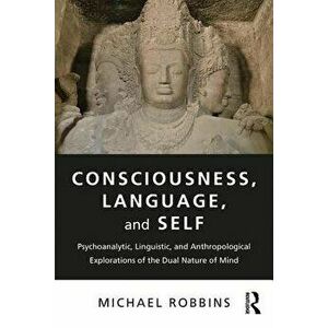Consciousness, Language, and Self: Psychoanalytic, Linguistic, and Anthropological Explorations of the Dual Nature of Mind, Paperback - Michael Robbin imagine