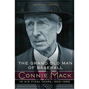 The Grand Old Man of Baseball: Connie Mack in His Final Years, 1932-1956, Hardcover - Norman L. Macht imagine