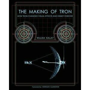 The Making of Tron: How Tron Changed Visual Effects and Disney Forever, Paperback - William Kallay imagine