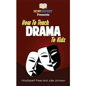 How to Teach Drama to Kids: Your Step-By-Step Guide to Teaching Drama to Kids, Paperback - Julie Johnson imagine