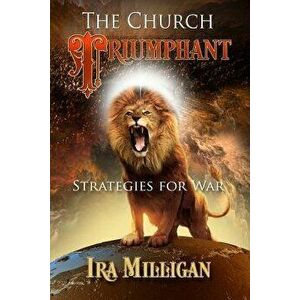 The Church Triumphant: Strategies for War, Paperback - Ira L. Milligan imagine