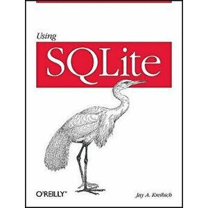 Using Sqlite: Small. Fast. Reliable. Choose Any Three., Paperback - Jay A. Kreibich imagine