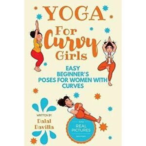 Yoga for Curvy Girls - Easy Beginner's Poses for Women with Curves: Yoga for Stress Relief, Anxiety, Sleep & Weight Loss, Paperback - Dalal Davilla imagine