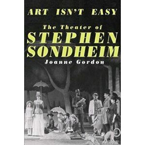 Art Isn't Easy: The Theater of Stephen Sondheim, Paperback - Joanne Gordon imagine