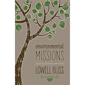 Environmental Missions: Planting Churches and Trees - Lowell Bliss imagine