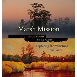 Marsh Mission: Capturing the Vanishing Wetlands, Hardcover - C. C. Lockwood imagine