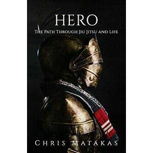 Hero: The Path Through Jiu Jitsu and Life, Paperback - Chris Matakas imagine