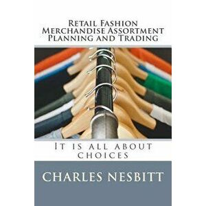 Retail Fashion Merchandise Assortment Planning and Trading: It Is All about Choices, Paperback - Charles Nesbitt imagine