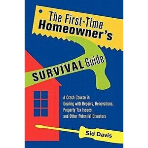 The First-Time Homeowner's Survival Guide: A Crash Course in Dealing with Repairs, Renovations, Property Tax Issues, and Other Potential Disasters, Pa imagine