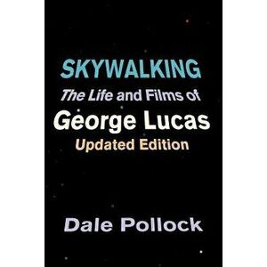 Skywalking: The Life and Films of George Lucas, Updated Edition, Paperback - Dale Pollock imagine