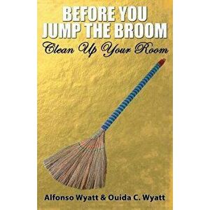 Before You Jump the Broom: Clean Up Your Room, Paperback - Alfonso Wyatt imagine