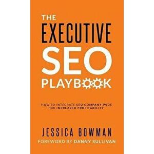 The Executive SEO Playbook: How to Integrate SEO Company-Wide for Increased Profitability, Hardcover - Jessica Bowman imagine
