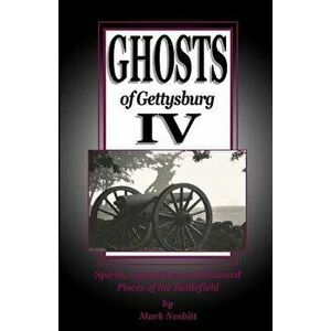 Ghosts of Gettysburg IV: Spirits, Apparitions and Haunted Places on the Battlefield, Paperback - Mark Nesbitt imagine