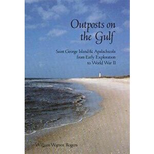 Outposts on the Gulf: Saint George Island and Apalachicola from Early Exploration to World War II, Paperback - William Warren Rogers imagine