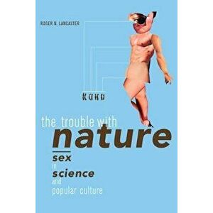 The Trouble with Nature: Sex in Science and Popular Culture, Paperback - Roger N. Lancaster imagine
