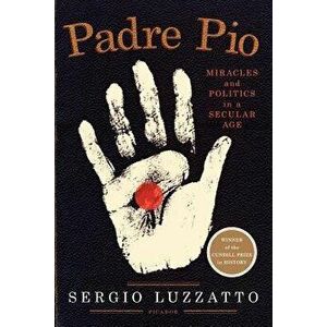 Padre Pio: Miracles and Politics in a Secular Age, Paperback - Sergio Luzzatto imagine