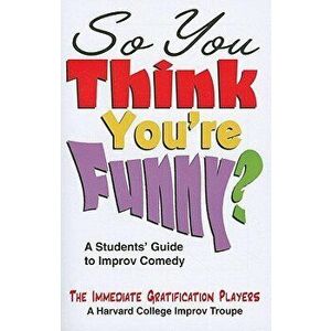 So You Think You're Funny?: A Student's Guide to Improv Comedy, Paperback - Immediate Gratification Players imagine