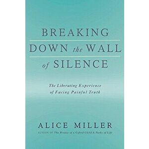 Breaking Down the Wall of Silence: The Liberating Experience of Facing Painful Truth, Paperback - Alice Miller imagine