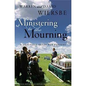 Ministering to the Mourning: A Practical Guide for Pastors, Church Leaders, and Other Caregivers, Paperback - Warren W. Wiersbe imagine