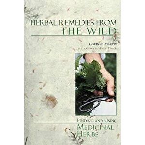 Herbal Remedies from the Wild: Finding and Using Medicinal Herbs, Paperback - Corinne Martin imagine