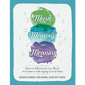 Music, Memory, and Meaning: How to Effectively Use Music to Connect with Aging Loved Ones, Paperback - Meredith Hamons imagine