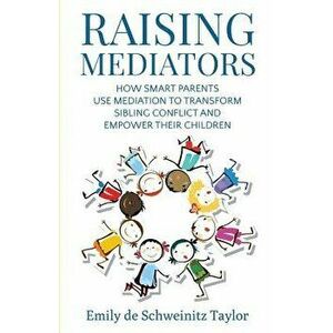 Raising Mediators: How Smart Parents Use Mediation to Transform Sibling Conflict and Empower Their Children, Paperback - Emily Taylor imagine