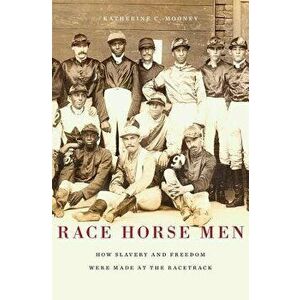 Race Horse Men: How Slavery and Freedom Were Made at the Racetrack, Hardcover - Katherine C. Mooney imagine