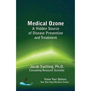 Medical Ozone: A Hidden Source of Disease Prevention and Treatment, Paperback - Jacob Swilling Ph. D. imagine