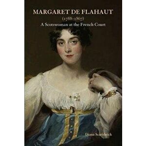 Margaret de Flahaut (1788-1867): A Scotswoman at the French Court, Hardcover - Diana Scarisbrick imagine