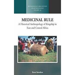 Medicinal Rule: A Historical Anthropology of Kingship in East and Central Africa, Hardcover - Koen Stroeken imagine
