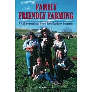Family Friendly Farming: A Multi-Generational Home-Based Business Testament, Paperback - Joel Salatin imagine