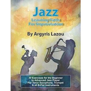 Jazz Learning Paths For Improvisation: 30 Exercises for the Beginner to Advanced Jazz Player/For Tenor Saxophone, Trumpet & all B-Flat Instruments, Pa imagine