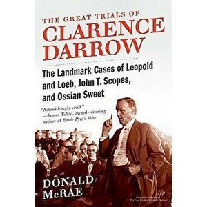 The Great Trials of Clarence Darrow: The Landmark Cases of Leopold and Loeb, John T. Scopes, and Ossian Sweet, Paperback - Donald McRae imagine