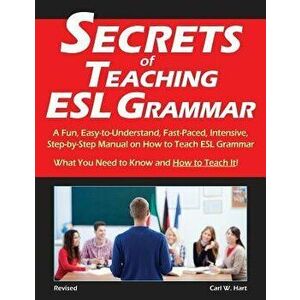 Secrets of Teaching ESL Grammar: A Fun, Easy-To-Understand, Fast-Paced, Intensive, Step-By-Step Manual on How to Teach ESL Grammar, Paperback - Carl W imagine