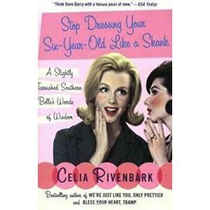 Stop Dressing Your Six-Year-Old Like a Skank: A Slightly Tarnished Southern Belle's Words of Wisdom, Paperback - Celia Rivenbark imagine