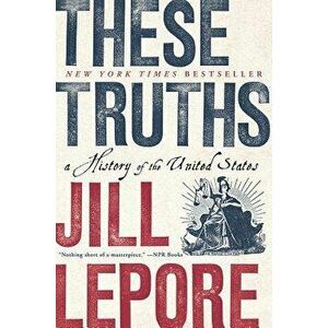 These Truths: A History of the United States, Paperback - Jill Lepore imagine