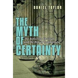 The Myth of Certainty: The Reflective Christian the Risk of Commitment, Paperback - Daniel Taylor imagine