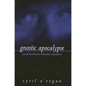 Gnostic Apocalypse: Jacob Boehme's Haunted Narrative, Paperback - Cyril O'Regan imagine