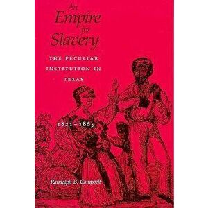 An Empire for Slavery: The Peculiar Institution in Texas, 1821--1865, Paperback - Randolph B. Campbell imagine