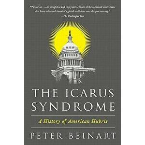 The Icarus Syndrome: A History of American Hubris, Paperback - Peter Beinart imagine