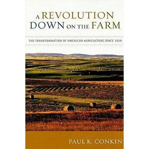 A Revolution Down on the Farm: The Transformation of American Agriculture Since 1929 - Paul K. Conkin imagine