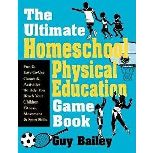 The Ultimate Homeschool Physical Education Game Book: Fun & Easy-To-Use Games & Activities to Help You Teach Your Children Fitness, Movement & Sport S imagine