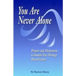 You Are Never Alone: Prayers and Meditations to Sustain You Through Breast Cancer, Paperback - Maureen Murray imagine