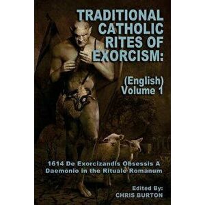 Traditional Catholic Rites of Exorcism: (english) - Volume 1: 1614 de Exorcizandis Obsessis a Daemonio in the Rituale Romanum, Paperback - Catholic Ch imagine