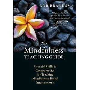 The Mindfulness Teaching Guide: Essential Skills and Competencies for Teaching Mindfulness-Based Interventions, Paperback - Rob Brandsma imagine