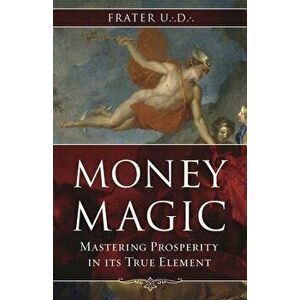 Money Magic: Mastering Prosperity in Its True Element, Paperback - Frater U. D. imagine